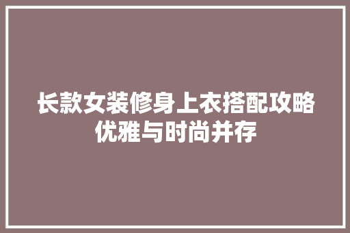 长款女装修身上衣搭配攻略优雅与时尚并存  第1张