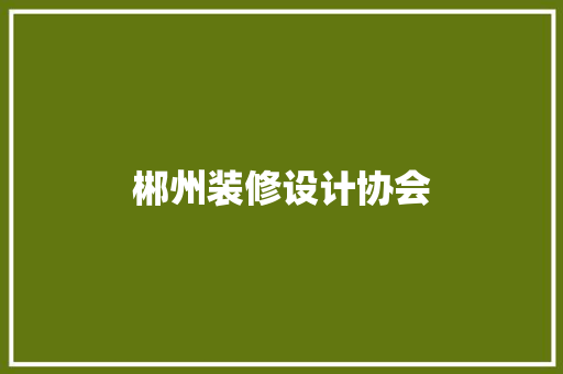 郴州装修设计协会