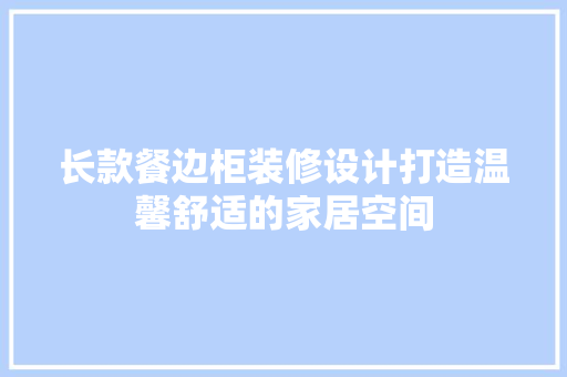 长款餐边柜装修设计打造温馨舒适的家居空间