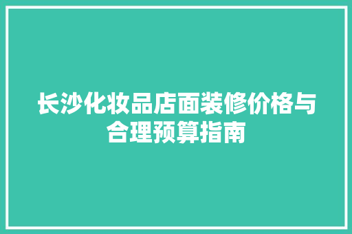 长沙化妆品店面装修价格与合理预算指南  第1张