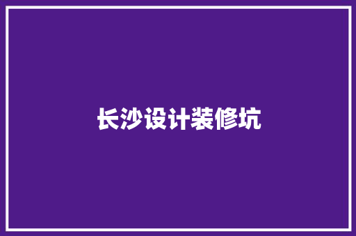 长沙设计装修坑  第1张