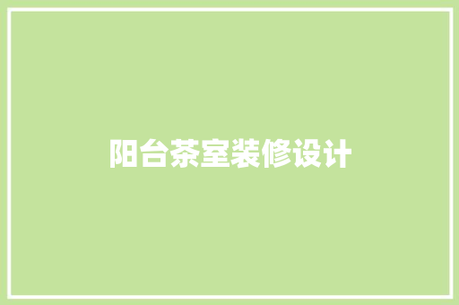 阳台茶室装修设计