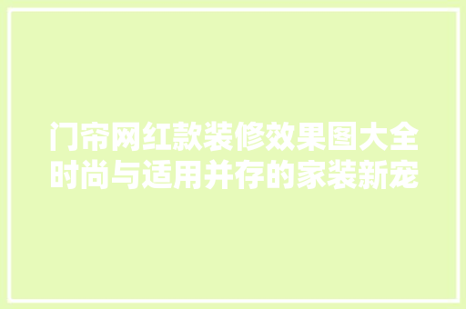 门帘网红款装修效果图大全时尚与适用并存的家装新宠