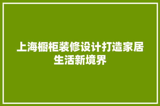 上海橱柜装修设计打造家居生活新境界