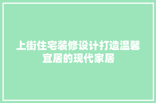 上街住宅装修设计打造温馨宜居的现代家居