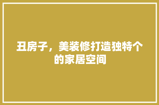 丑房子，美装修打造独特个的家居空间