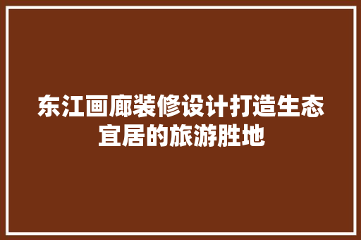 东江画廊装修设计打造生态宜居的旅游胜地