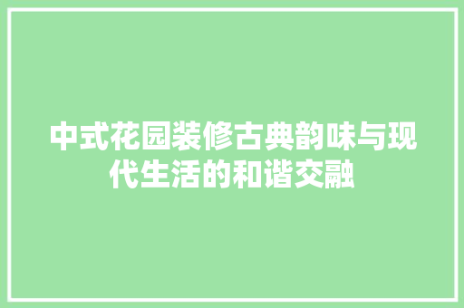 中式花园装修古典韵味与现代生活的和谐交融