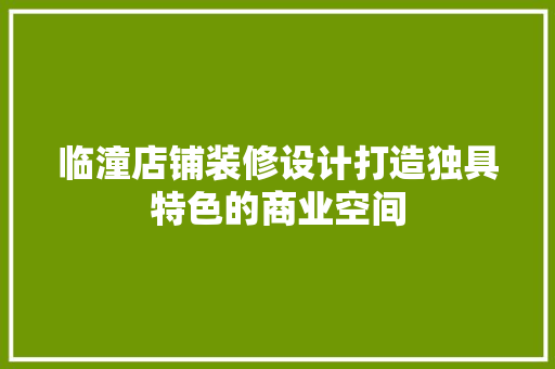 临潼店铺装修设计打造独具特色的商业空间