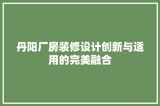 丹阳厂房装修设计创新与适用的完美融合
