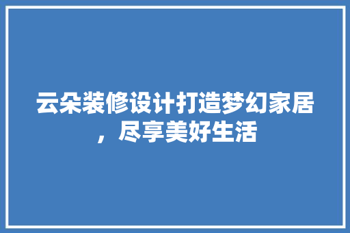 云朵装修设计打造梦幻家居，尽享美好生活
