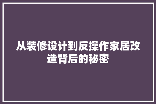 从装修设计到反操作家居改造背后的秘密  第1张