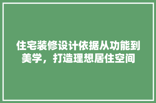 住宅装修设计依据从功能到美学，打造理想居住空间