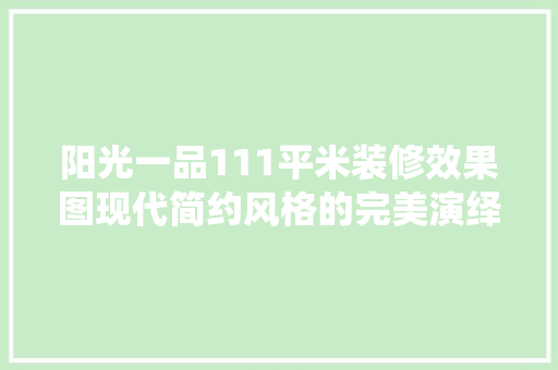 阳光一品111平米装修效果图现代简约风格的完美演绎