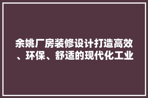 余姚厂房装修设计打造高效、环保、舒适的现代化工业空间