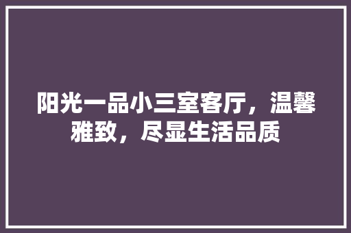 阳光一品小三室客厅，温馨雅致，尽显生活品质