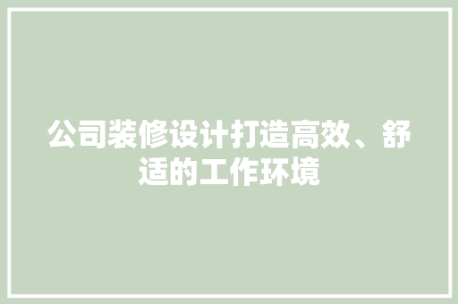 公司装修设计打造高效、舒适的工作环境