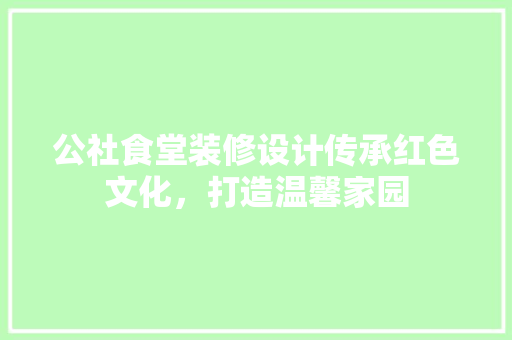 公社食堂装修设计传承红色文化，打造温馨家园