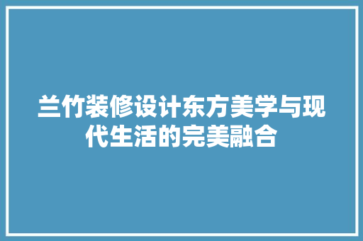 兰竹装修设计东方美学与现代生活的完美融合