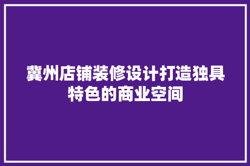 冀州店铺装修设计打造独具特色的商业空间