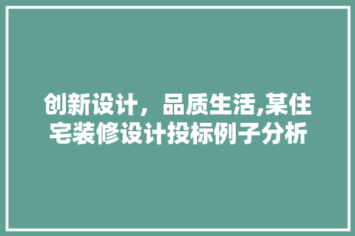 创新设计，品质生活,某住宅装修设计投标例子分析