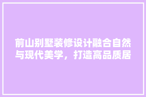 前山别墅装修设计融合自然与现代美学，打造高品质居住空间