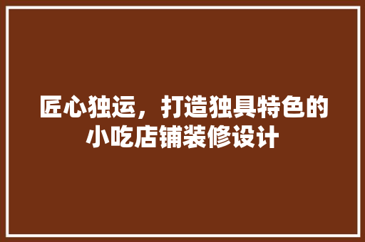 匠心独运，打造独具特色的小吃店铺装修设计