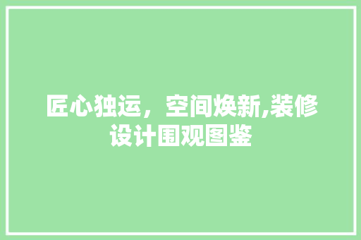 匠心独运，空间焕新,装修设计围观图鉴