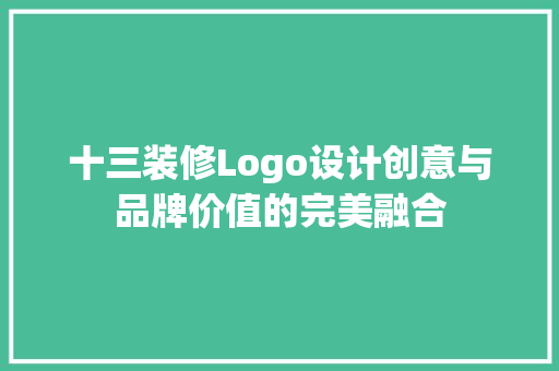 十三装修Logo设计创意与品牌价值的完美融合