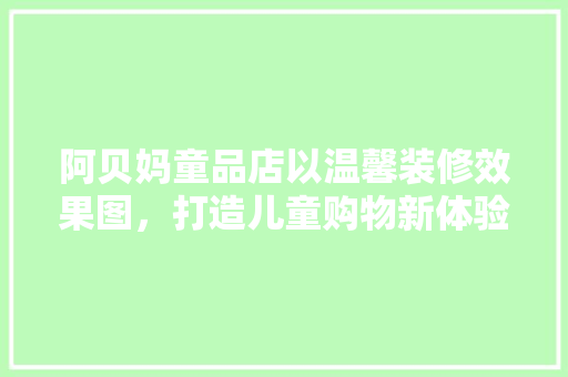 阿贝妈童品店以温馨装修效果图，打造儿童购物新体验