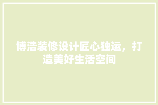 博浩装修设计匠心独运，打造美好生活空间  第1张