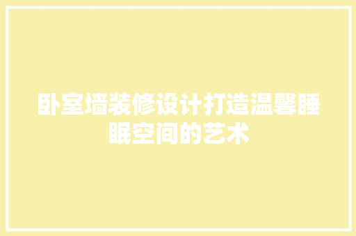 卧室墙装修设计打造温馨睡眠空间的艺术