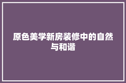 原色美学新房装修中的自然与和谐