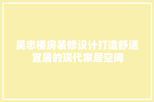 吴忠楼房装修设计打造舒适宜居的现代家居空间