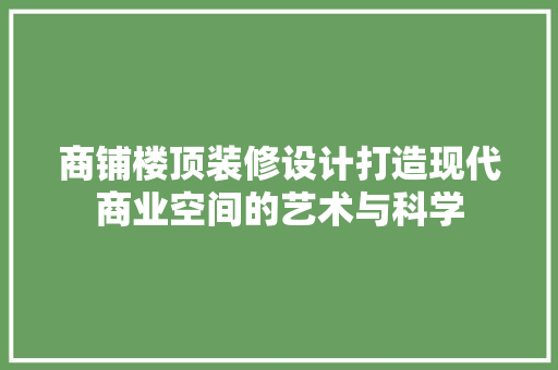 商铺楼顶装修设计打造现代商业空间的艺术与科学