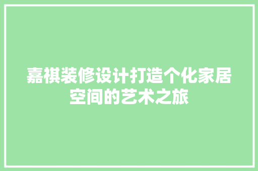 嘉祺装修设计打造个化家居空间的艺术之旅  第1张