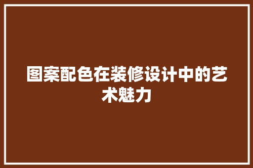 图案配色在装修设计中的艺术魅力