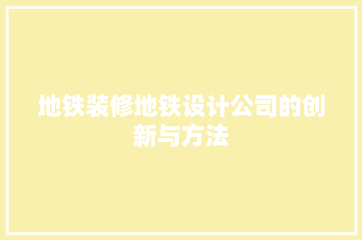 地铁装修地铁设计公司的创新与方法  第1张