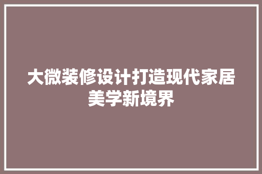 大微装修设计打造现代家居美学新境界