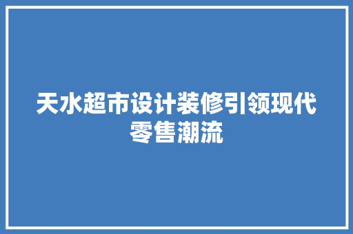 天水超市设计装修引领现代零售潮流