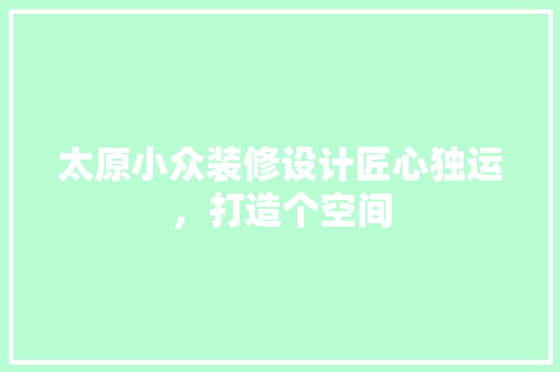 太原小众装修设计匠心独运，打造个空间