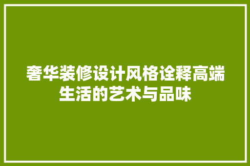 奢华装修设计风格诠释高端生活的艺术与品味
