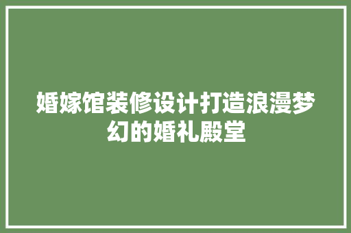 婚嫁馆装修设计打造浪漫梦幻的婚礼殿堂