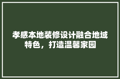 孝感本地装修设计融合地域特色，打造温馨家园