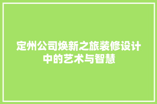 定州公司焕新之旅装修设计中的艺术与智慧  第1张