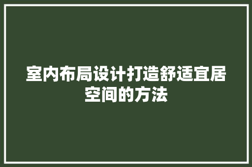 室内布局设计打造舒适宜居空间的方法