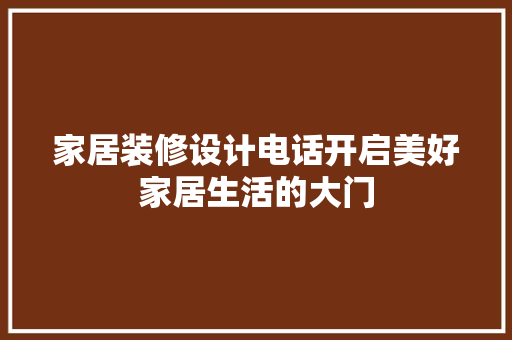家居装修设计电话开启美好家居生活的大门