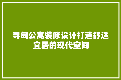 寻甸公寓装修设计打造舒适宜居的现代空间