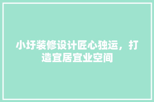 小圩装修设计匠心独运，打造宜居宜业空间