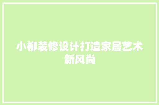 小柳装修设计打造家居艺术新风尚